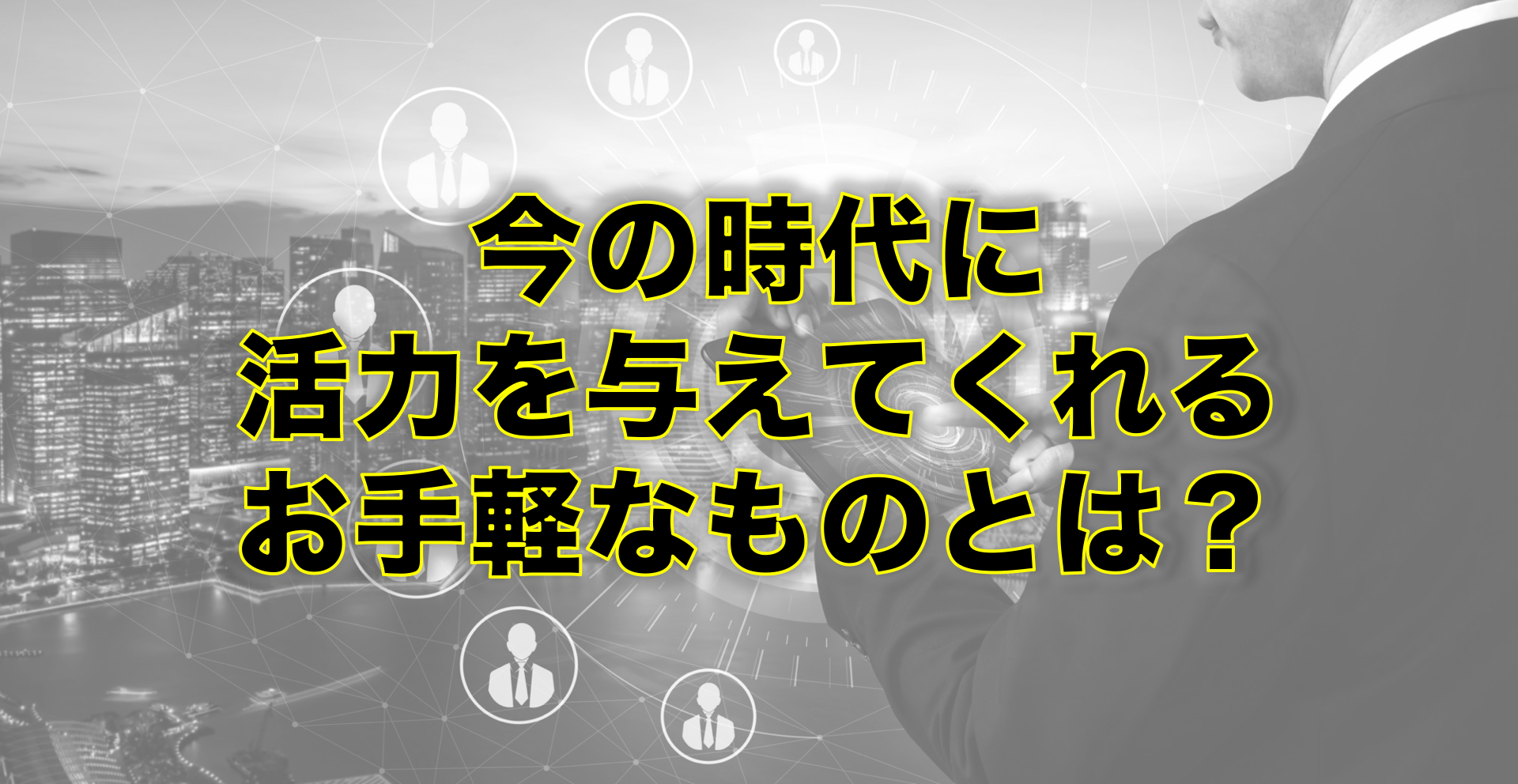 今の時代に 活力を与えてくれる お手軽なものとは?