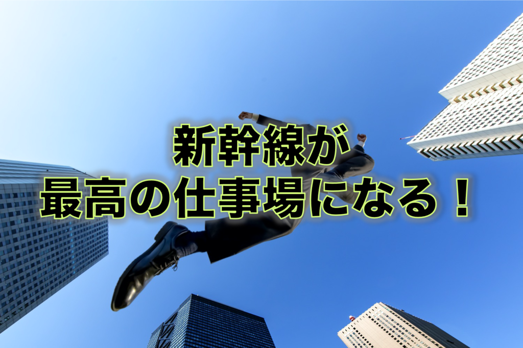 新幹線が最高の仕事場になる！