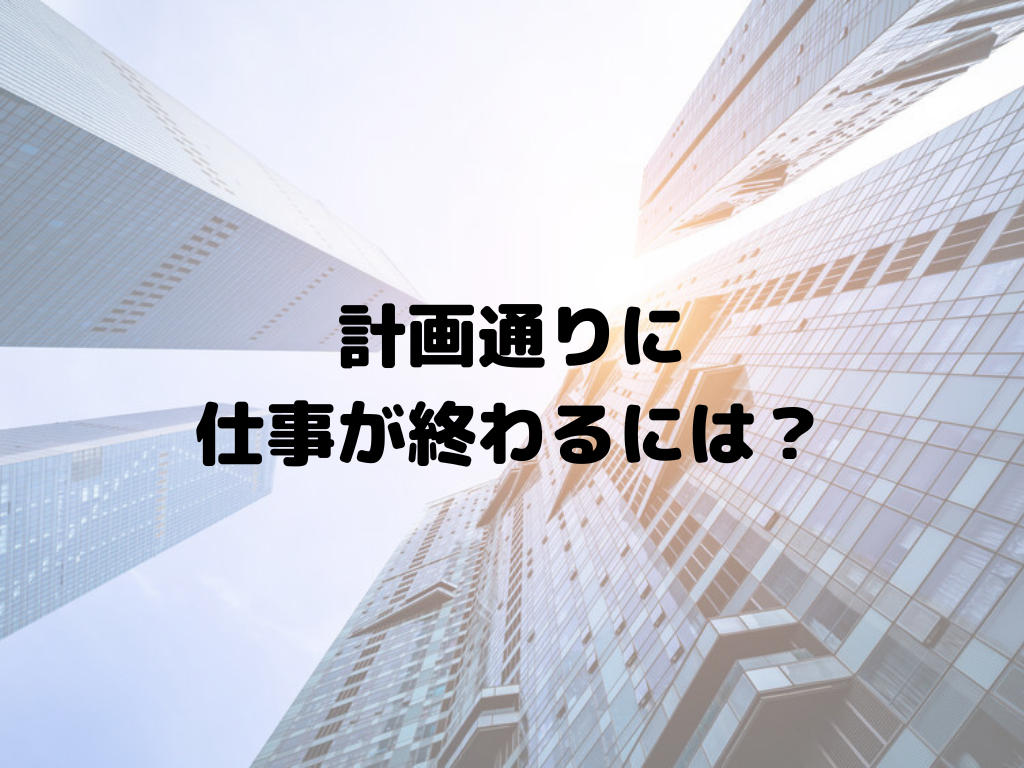 計画通りに仕事が終わるには？